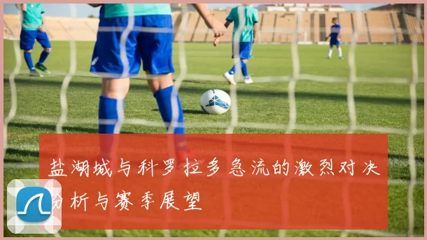 盐湖城与科罗拉多急流的激烈对决分析与赛季展望