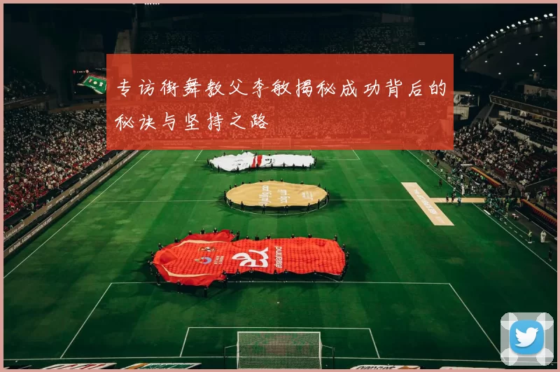 专访街舞教父李敏揭秘成功背后的秘诀与坚持之路