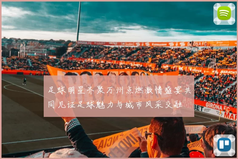 足球明星齐聚万州点燃激情盛宴共同见证足球魅力与城市风采交融