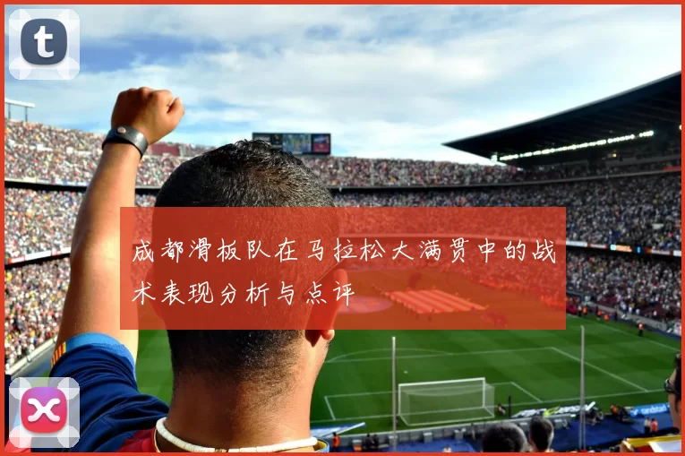 成都滑板队在马拉松大满贯中的战术表现分析与点评