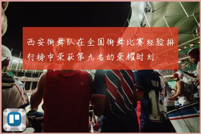 西安街舞队在全国街舞比赛经验排行榜中荣获第九名的荣耀时刻