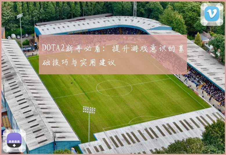 DOTA2新手必看：提升游戏意识的基础技巧与实用建议