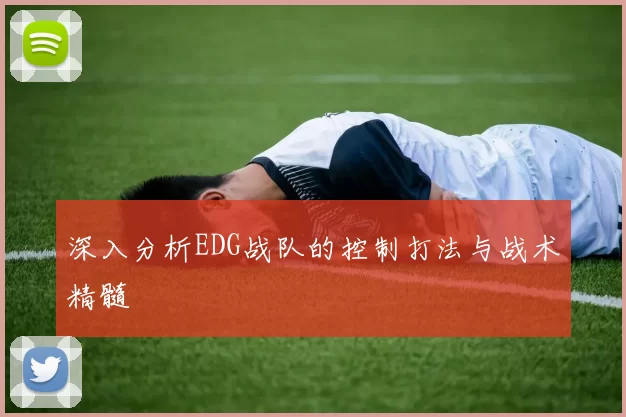 深入分析EDG战队的控制打法与战术精髓