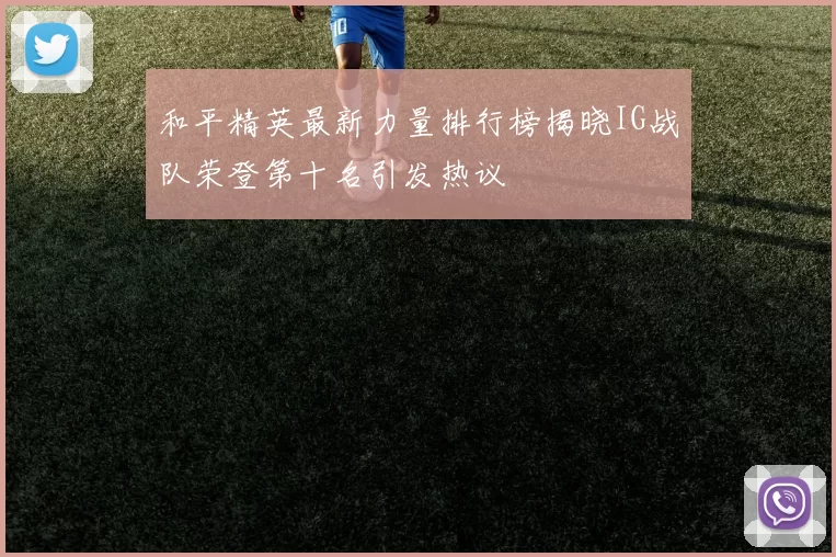 和平精英最新力量排行榜揭晓IG战队荣登第十名引发热议