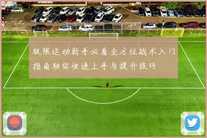 极限运动新手必看全方位战术入门指南助你快速上手与提升技巧