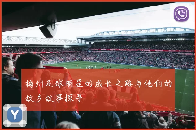 梅州足球明星的成长之路与他们的故乡故事探寻