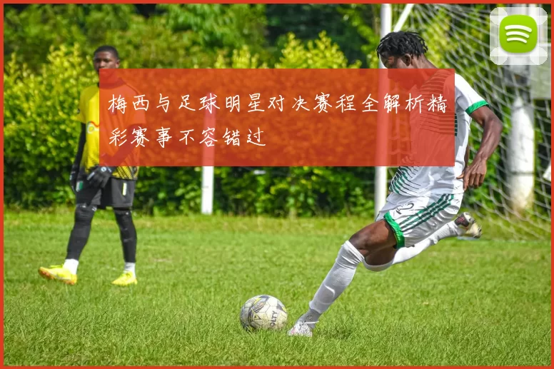 梅西与足球明星对决赛程全解析精彩赛事不容错过