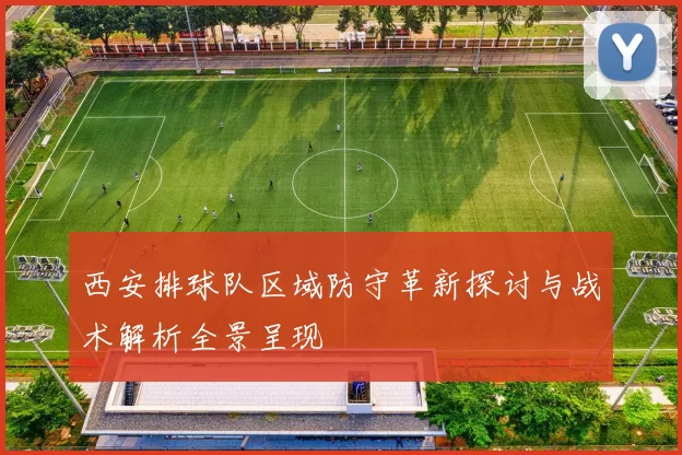 西安排球队区域防守革新探讨与战术解析全景呈现