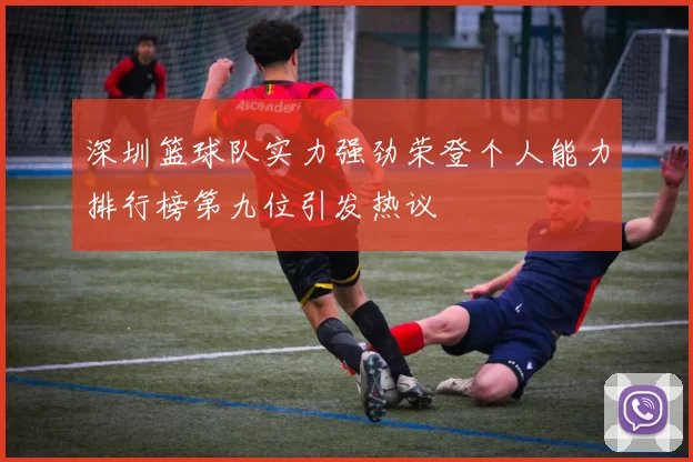 深圳篮球队实力强劲荣登个人能力排行榜第九位引发热议