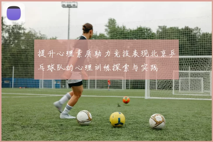 提升心理素质助力竞技表现北京乒乓球队的心理训练探索与实践