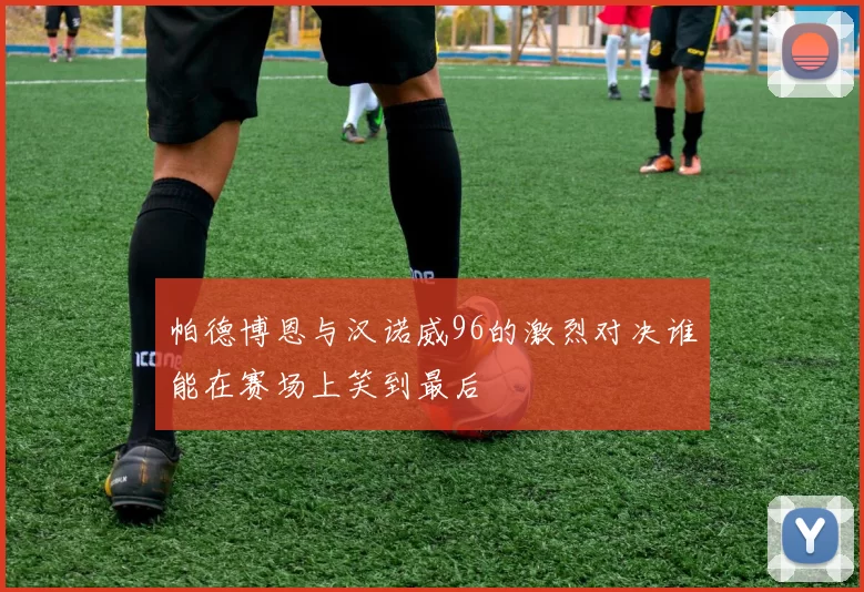 帕德博恩与汉诺威96的激烈对决谁能在赛场上笑到最后