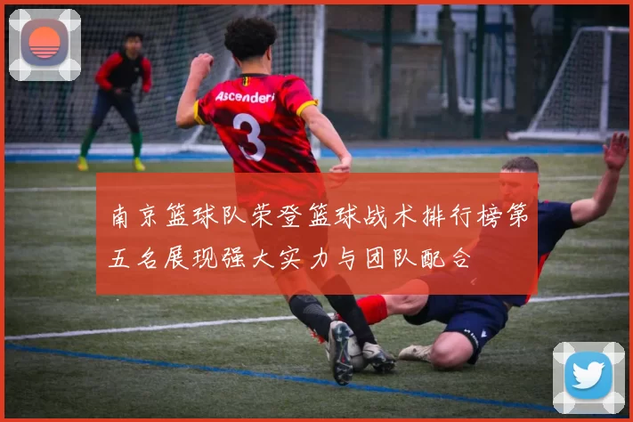 南京篮球队荣登篮球战术排行榜第五名展现强大实力与团队配合