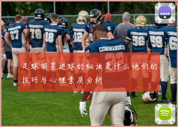 足球明星进球的秘诀是什么他们的技巧与心理素质分析