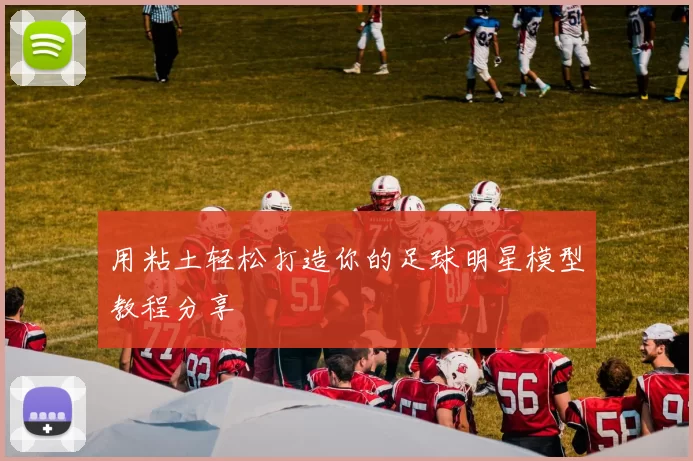 用粘土轻松打造你的足球明星模型教程分享