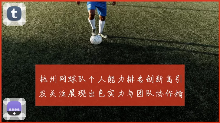 杭州网球队个人能力排名创新高引发关注展现出色实力与团队协作精神