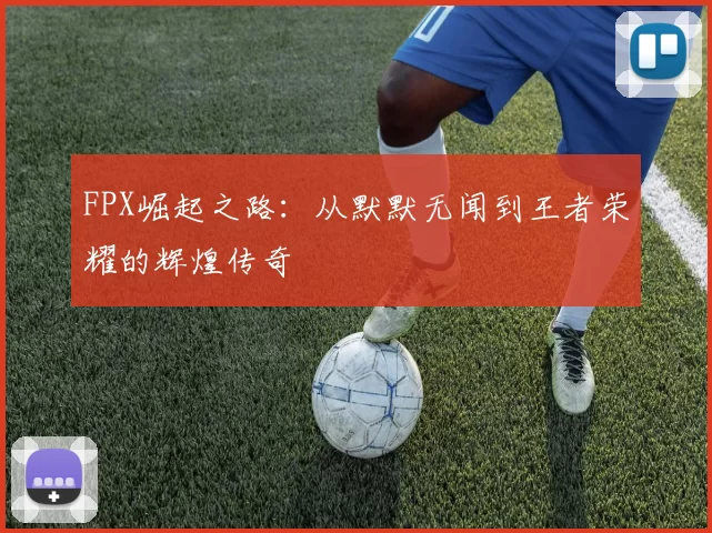 FPX崛起之路：从默默无闻到王者荣耀的辉煌传奇