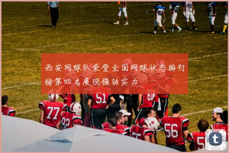 西安网球队荣登全国网球状态排行榜第四名展现强劲实力