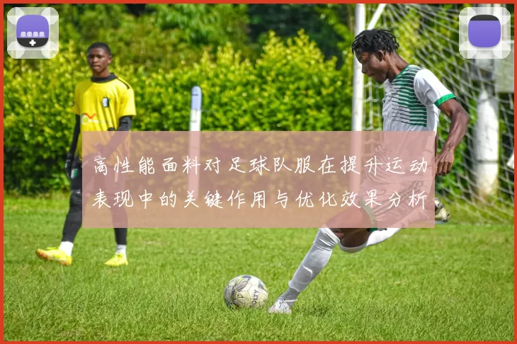 高性能面料对足球队服在提升运动表现中的关键作用与优化效果分析