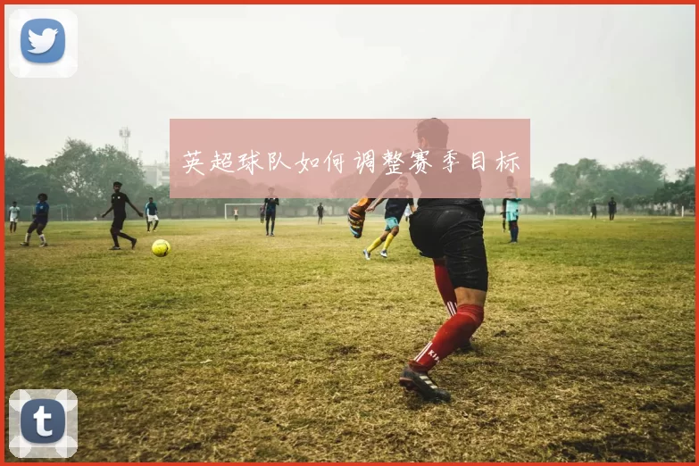 英超球队如何调整赛季目标