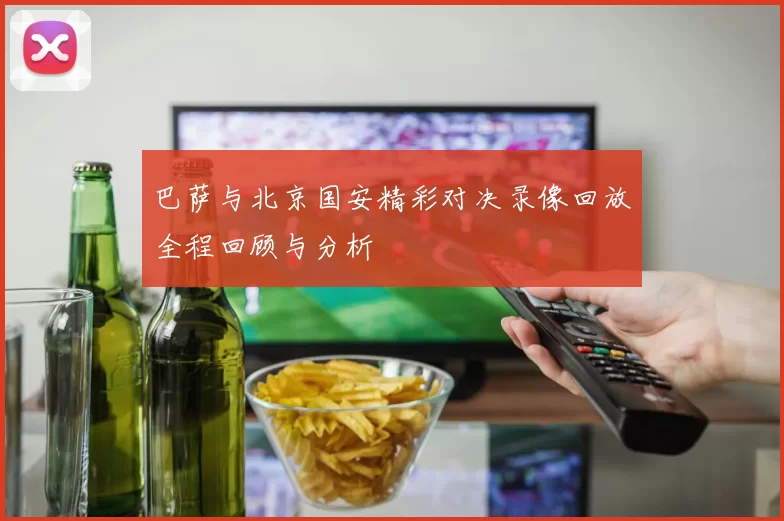 巴萨与北京国安精彩对决录像回放全程回顾与分析