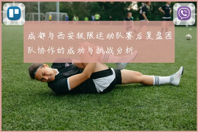 成都与西安极限运动队赛后复盘团队协作的成功与挑战分析