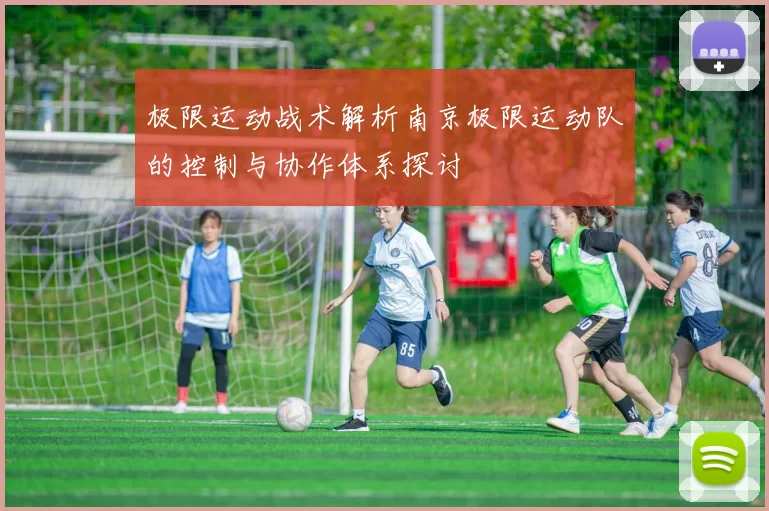 极限运动战术解析南京极限运动队的控制与协作体系探讨