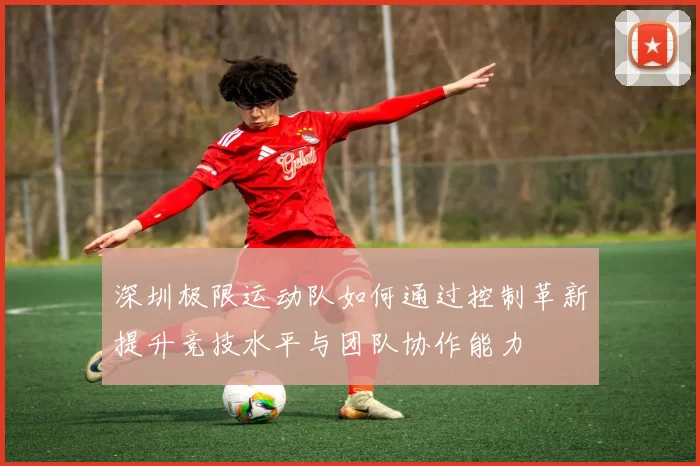 深圳极限运动队如何通过控制革新提升竞技水平与团队协作能力