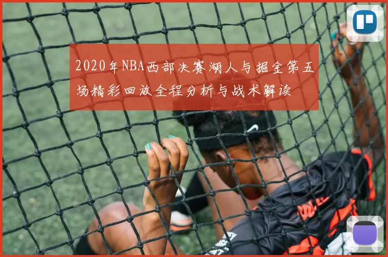 2020年NBA西部决赛湖人与掘金第五场精彩回放全程分析与战术解读