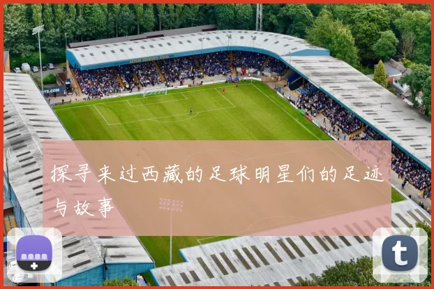 探寻来过西藏的足球明星们的足迹与故事